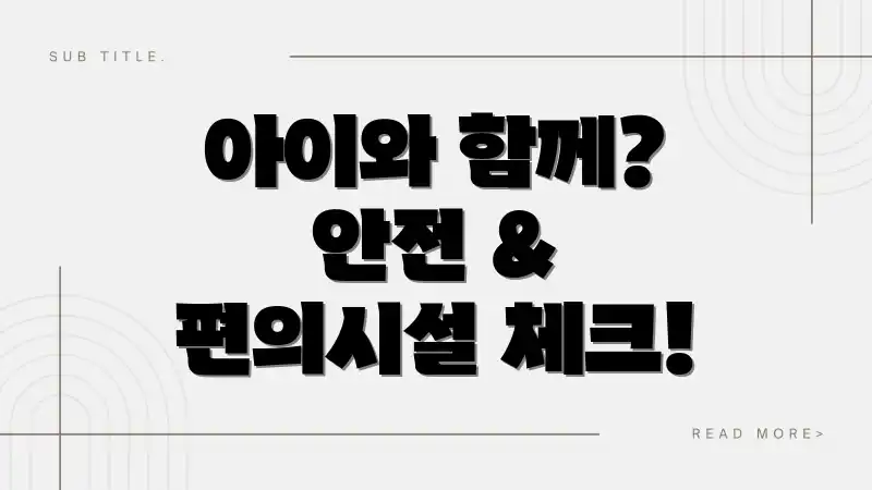 아이와 함께? 안전 & 편의시설 체크!